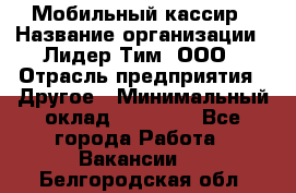 Мобильный кассир › Название организации ­ Лидер Тим, ООО › Отрасль предприятия ­ Другое › Минимальный оклад ­ 37 000 - Все города Работа » Вакансии   . Белгородская обл.